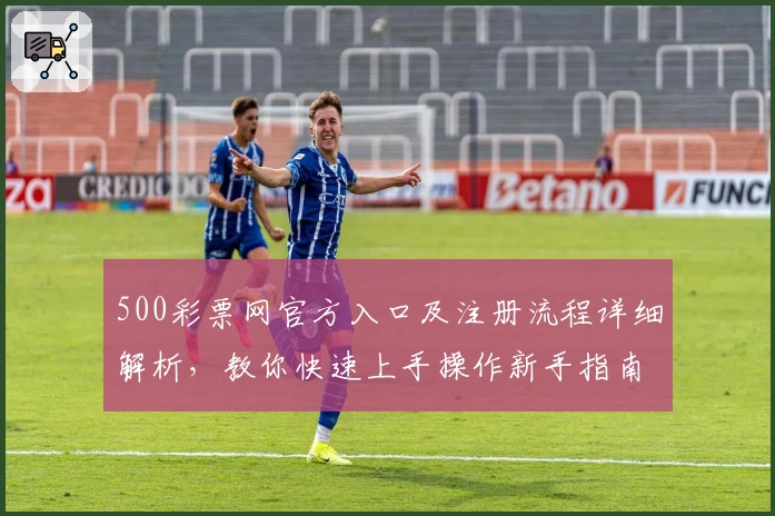 500彩票网官方入口及注册流程详细解析，教你快速上手操作新手指南