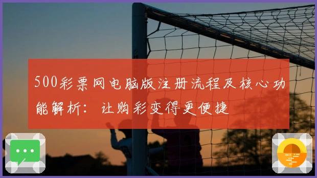 500彩票网电脑版注册流程及核心功能解析：让购彩变得更便捷