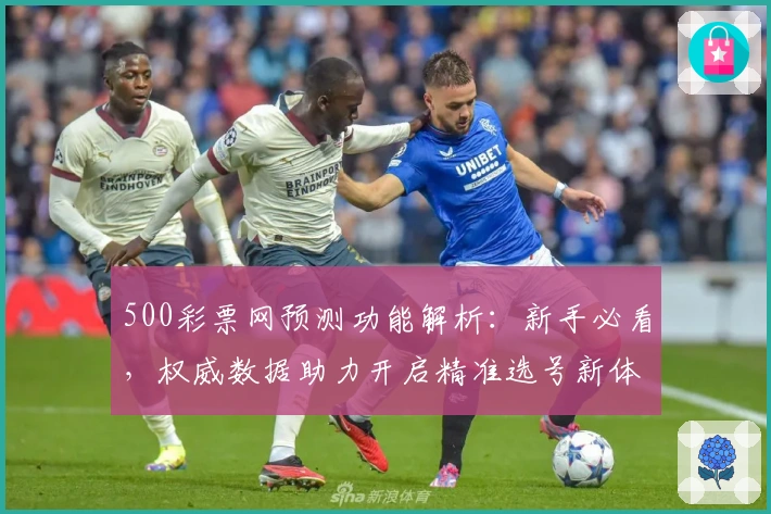 500彩票网预测功能解析：新手必看，权威数据助力开启精准选号新体验