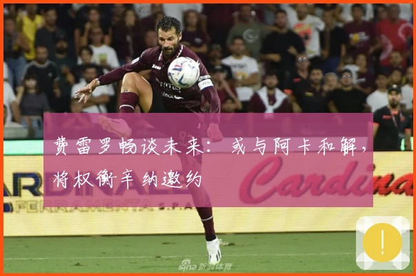 费雷罗畅谈未来：或与阿卡和解，将权衡辛纳邀约