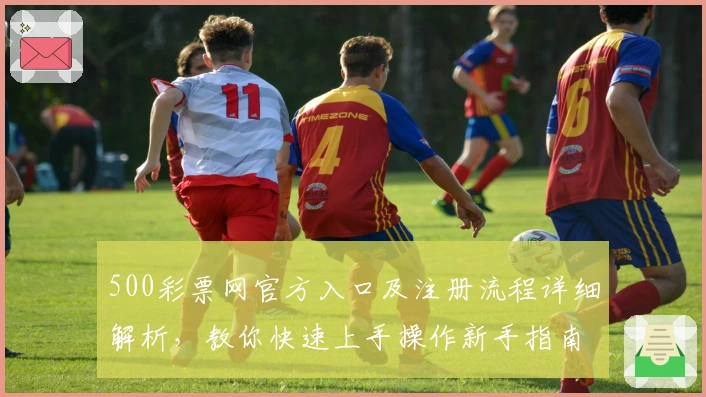 500彩票网官方入口及注册流程详细解析，教你快速上手操作新手指南