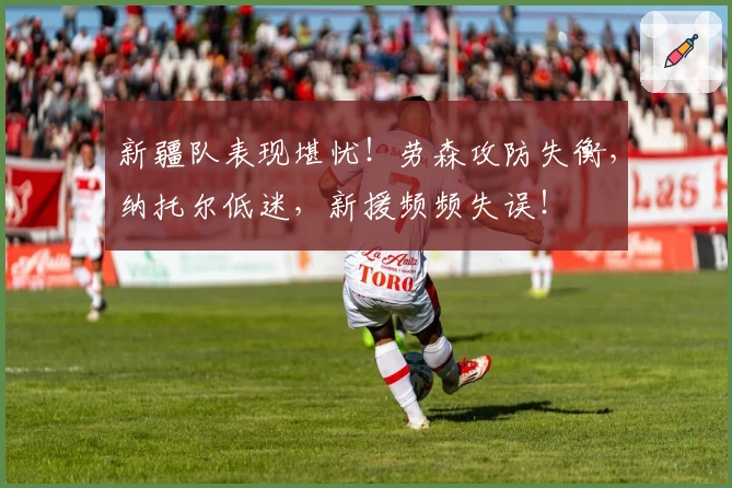 新疆队表现堪忧！劳森攻防失衡，纳托尔低迷，新援频频失误！