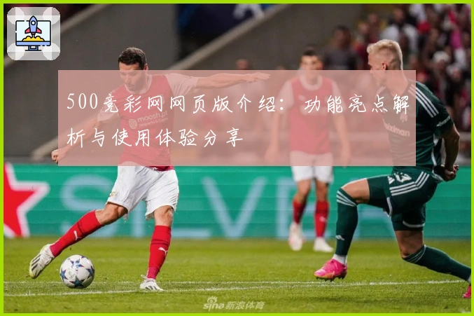 500竞彩网网页版介绍：功能亮点解析与使用体验分享