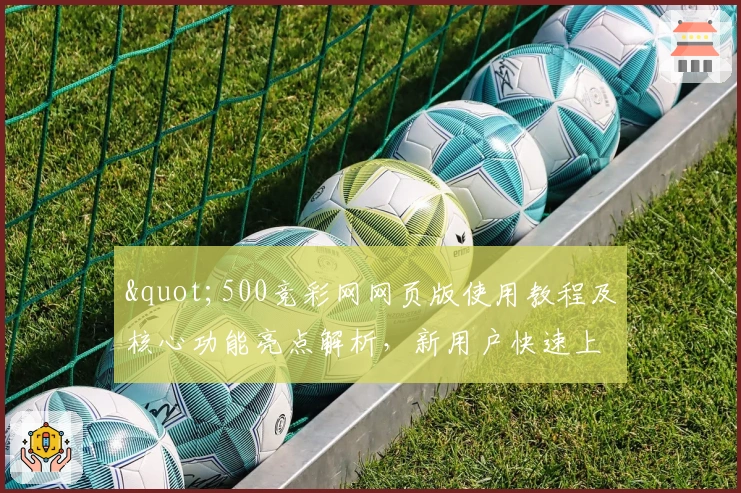 "500竞彩网网页版使用教程及核心功能亮点解析，新用户快速上手必看！"