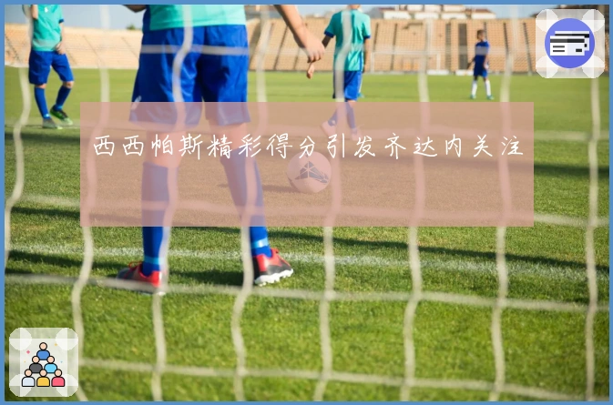 西西帕斯精彩得分引发齐达内关注