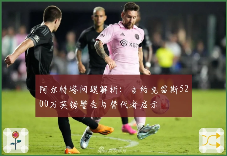 阿尔特塔问题解析：吉约克雷斯5200万英镑警告与替代者启示