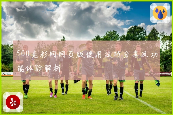 500竞彩网网页版使用技巧分享及功能体验解析