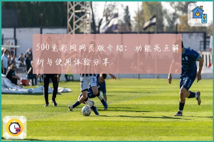 500竞彩网网页版介绍：功能亮点解析与使用体验分享