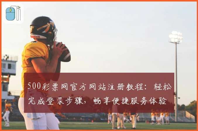 500彩票网官方网站注册教程：轻松完成登录步骤，畅享便捷服务体验